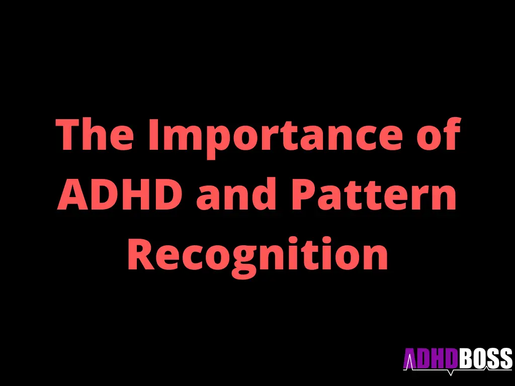 The Importance of ADHD and Pattern Recognition ADHD Boss