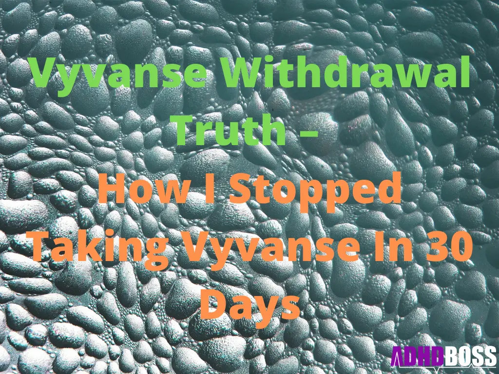 Vyvanse Withdrawal Truth – How I Stopped Taking Vyvanse In 30 Days
