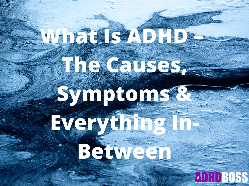 What Is ADHD – The Causes, Symptoms & Everything In-Between